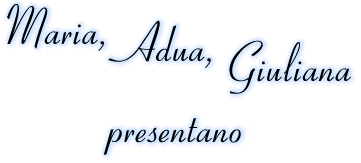 Maria, Adua, Giuliana presentano